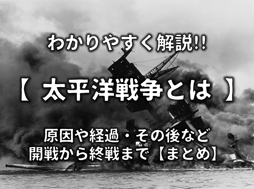 【太平洋戦争とは】簡単にわかりやすく解説!!原因は？開戦から終戦まで【まとめ】